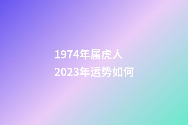 1974年属虎人 2023年运势如何